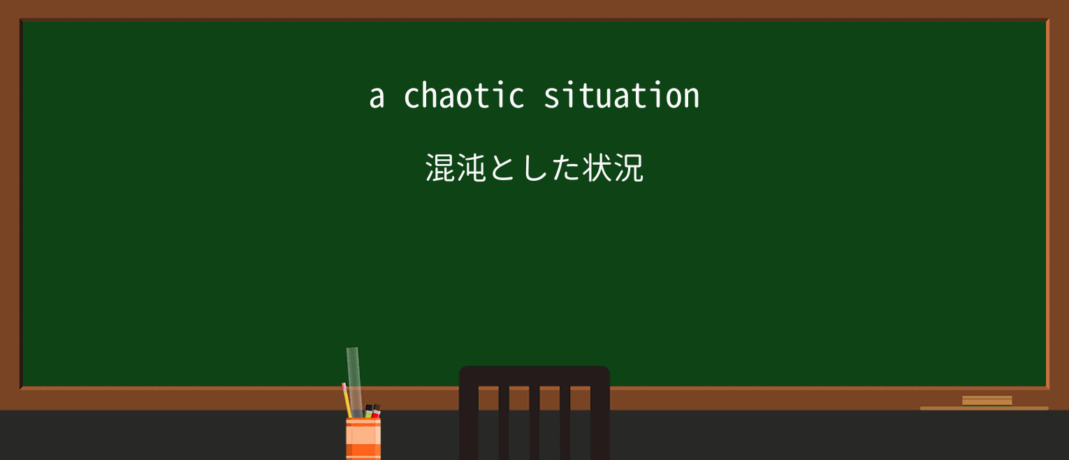 【英単語】chaoticを徹底解説!意味、使い方、例文、読み方 ・例文1