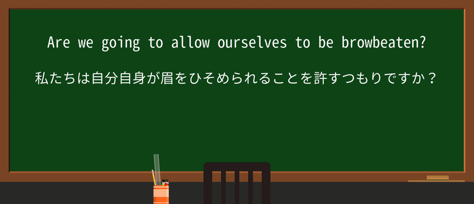 【英単語】browbeatを徹底解説!意味、使い方、例文、読み方 ・例文3
