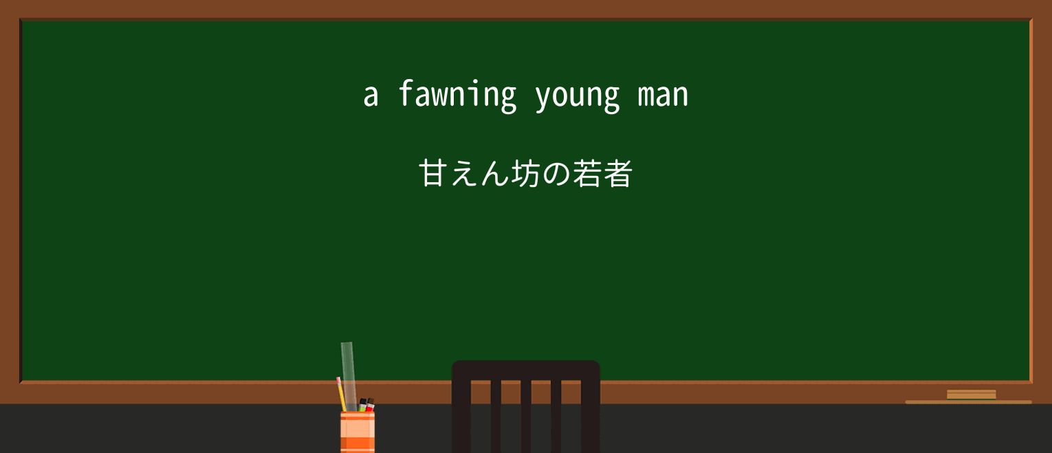 【英単語】fawningを徹底解説!意味、使い方、例文、読み方 ・例文1