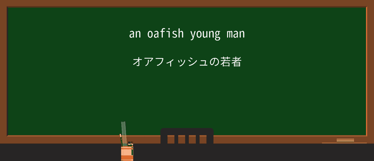 【英単語】oafishを徹底解説!意味、使い方、例文、読み方 ・例文1