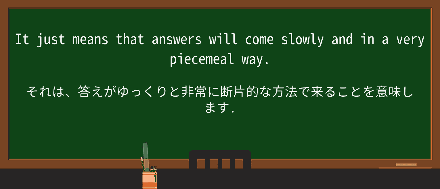 【英単語】piecemealを徹底解説!意味、使い方、例文、読み方 ・例文3