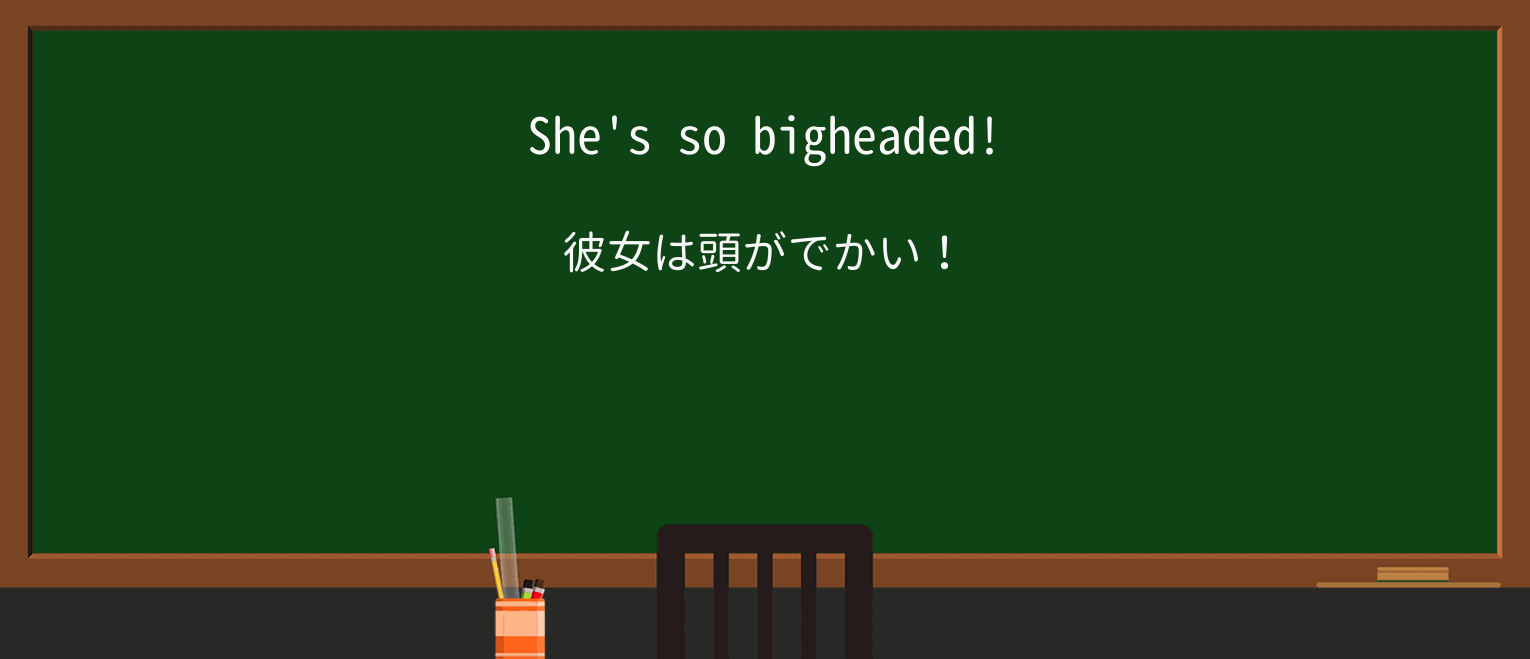 【英単語】bigheadedを徹底解説!意味、使い方、例文、読み方 ・例文1