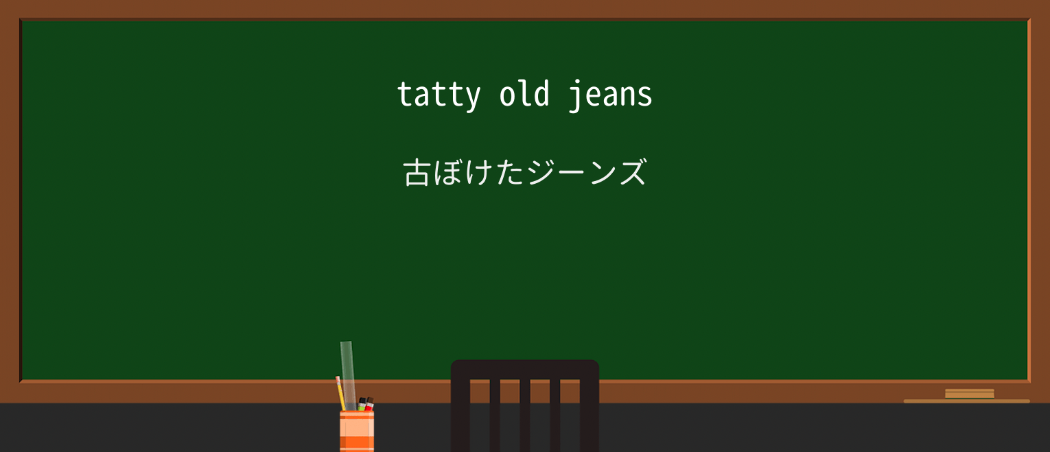 【英単語】tattyを徹底解説!意味、使い方、例文、読み方 ・例文1