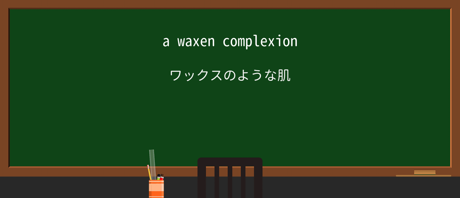 【英単語】waxenを徹底解説!意味、使い方、例文、読み方 ・例文1