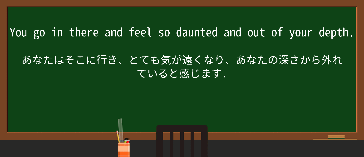 【out of your depth】に関するの例文(英語の例文と和訳)