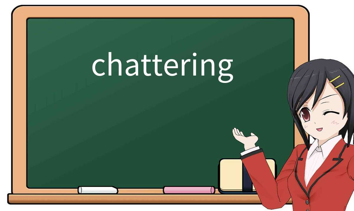 【英语单词】彻底解释“chattering”! 含义、用法、例句、如何记忆