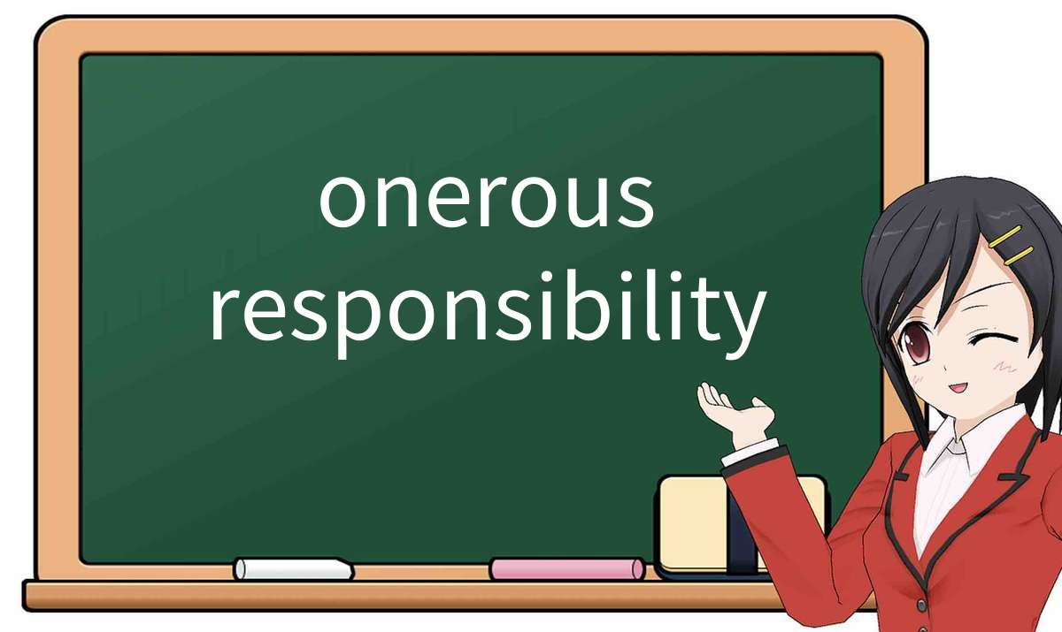 【英语单词】彻底解释“onerous responsibility”！ 含义、用法、例句、如何记忆