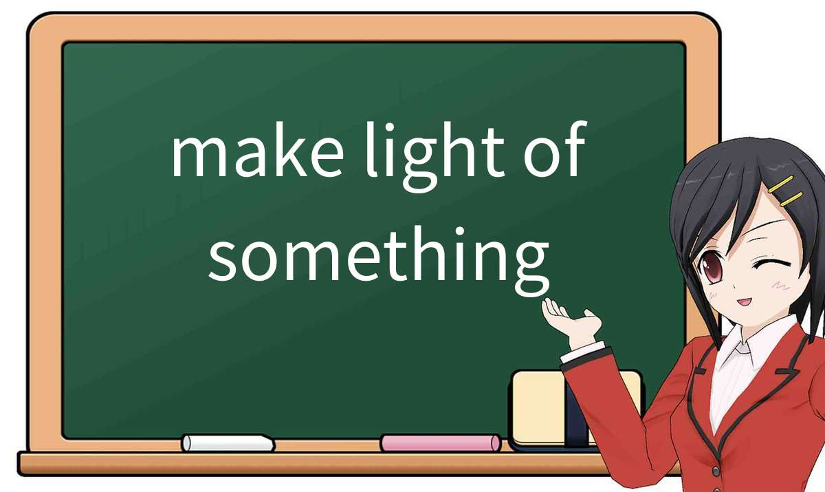 【英语单词】彻底解释“make light of something”！ 含义、用法、例句、如何记忆