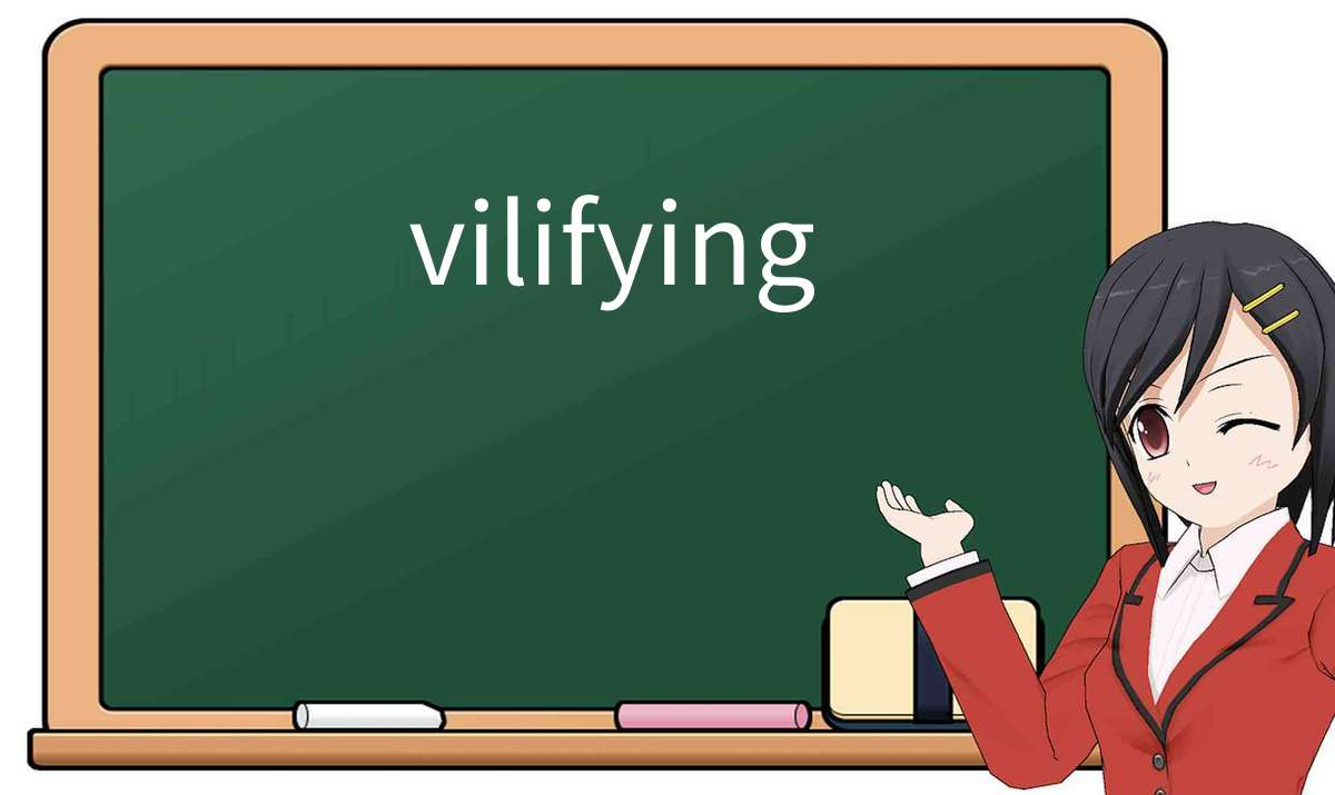 【英语单词】彻底解释“vilifying”! 含义、用法、例句、如何记忆