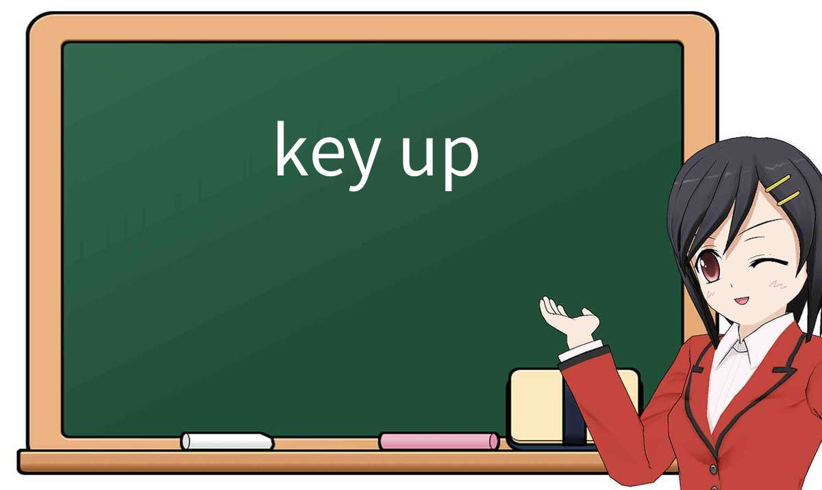 【英语单词】彻底解释“key up”! 含义、用法、例句、如何记忆