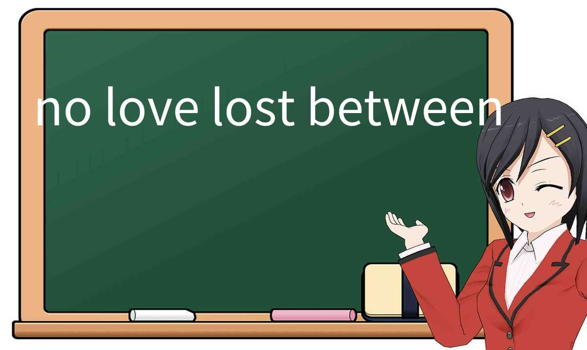 【英语单词】彻底解释“no love lost between”！ 含义、用法、例句、如何记忆