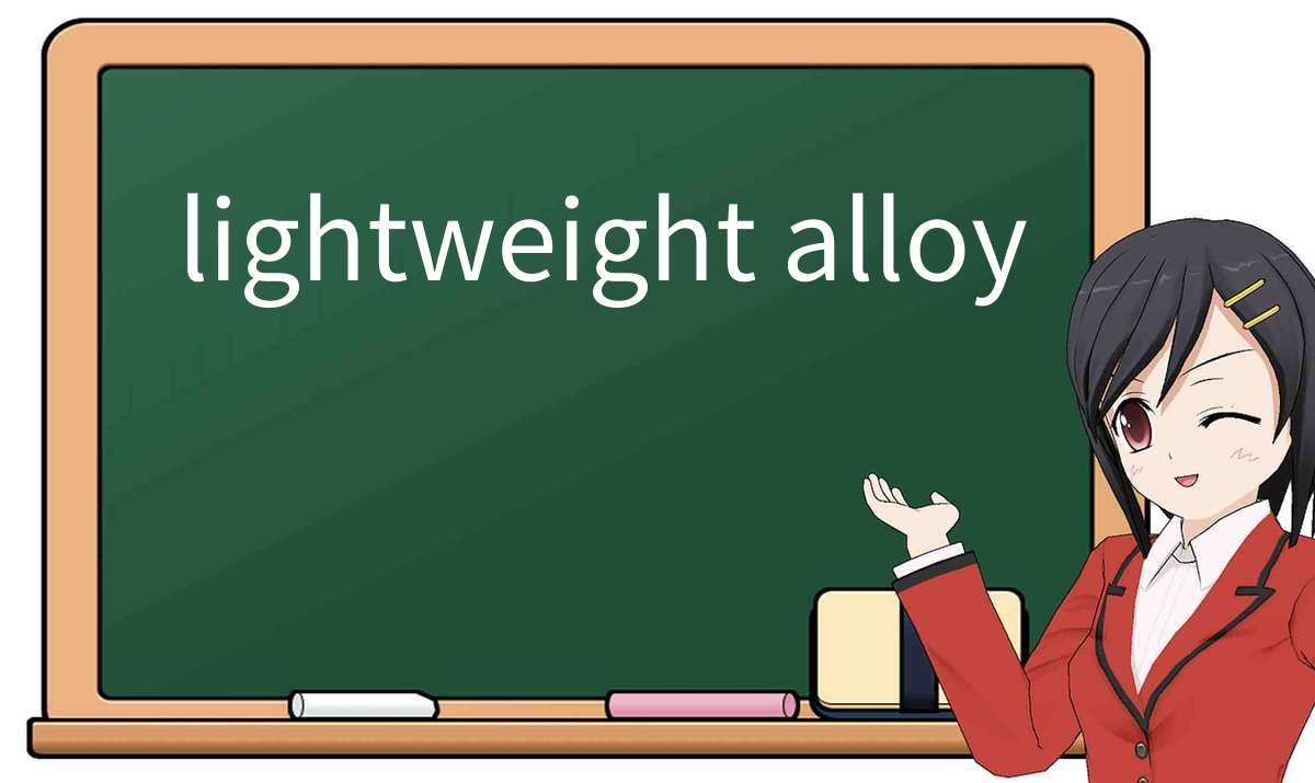 【英语单词】彻底解释“lightweight alloy”! 含义、用法、例句、如何记忆