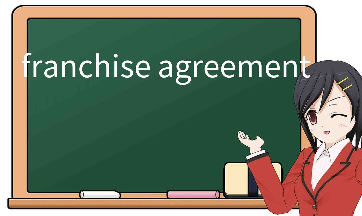 【英语单词】彻底解释“franchise agreement”! 含义、用法、例句、如何记忆