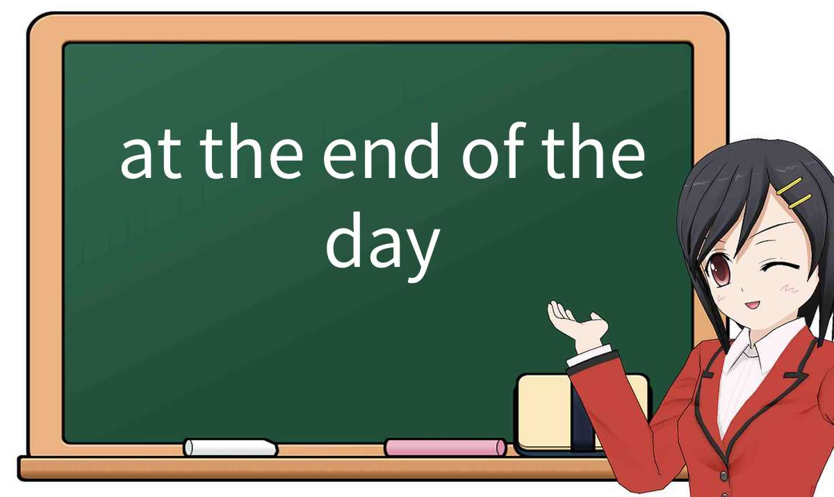 【英语单词】彻底解释“at-the-end-of-the-day”! 含义、用法、例句、如何记忆