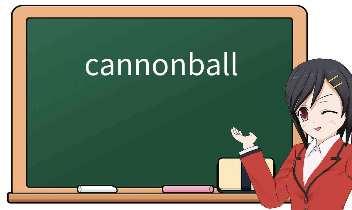 【英语单词】彻底解释“cannonball”! 含义、用法、例句、如何记忆