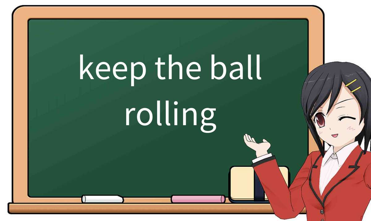 【英语单词】彻底解释“keep the ball rolling”! 含义、用法、例句、如何记忆