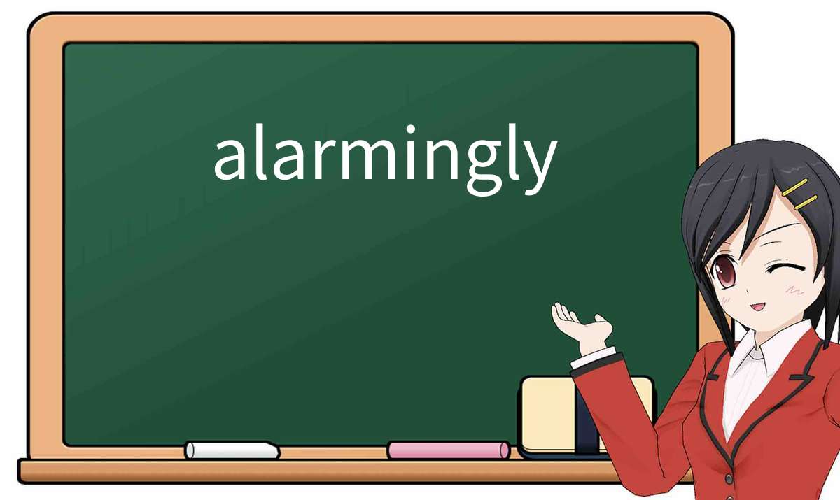 【英语单词】彻底解释“alarmingly”! 含义、用法、例句、如何记忆
