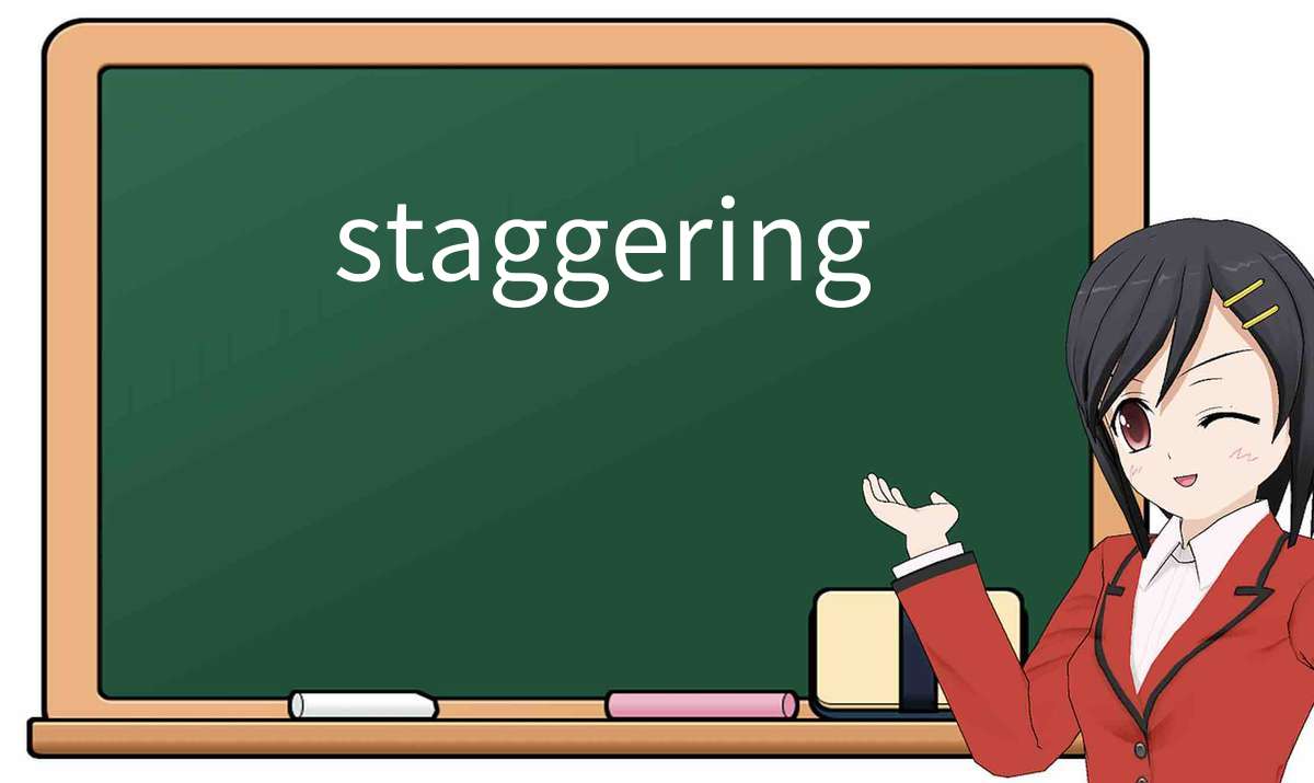 【英语单词】彻底解释“staggering”! 含义、用法、例句、如何记忆