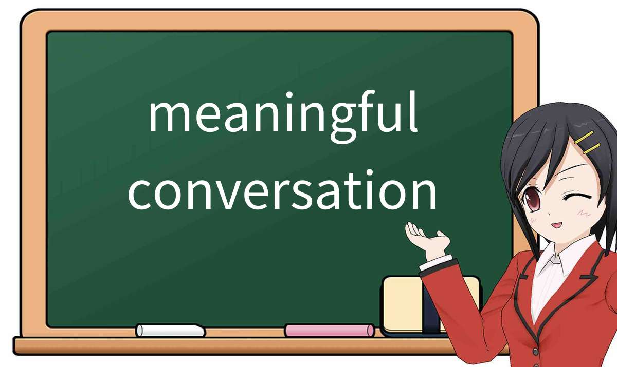 【英语单词】彻底解释“meaningful conversation”！ 含义、用法、例句、如何记忆