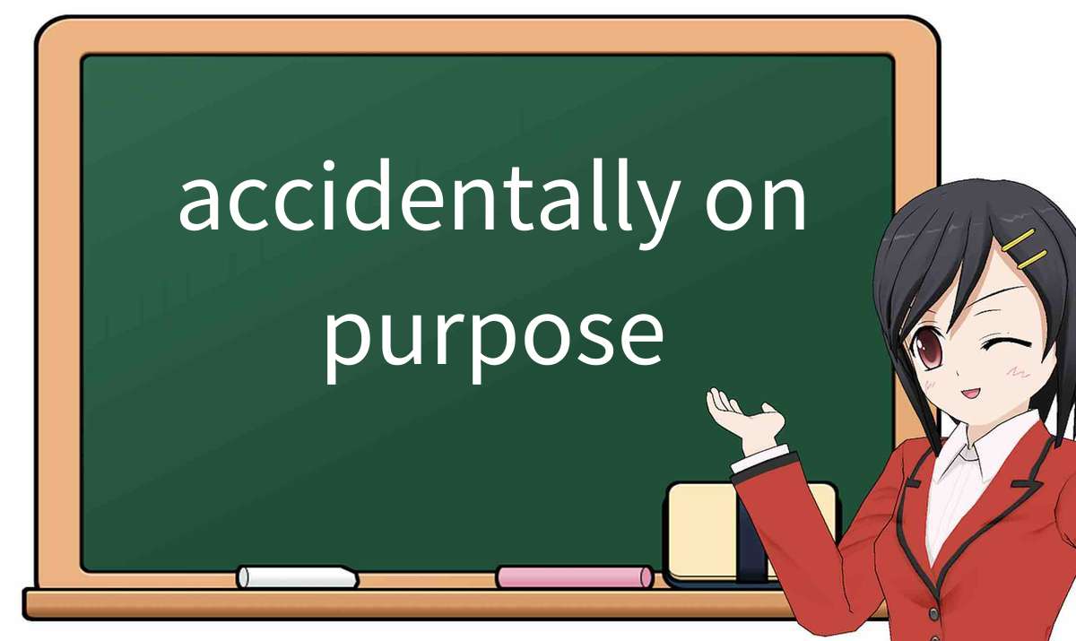 【英语单词】彻底解释“accidentally-on-purpose”! 含义、用法、例句、如何记忆