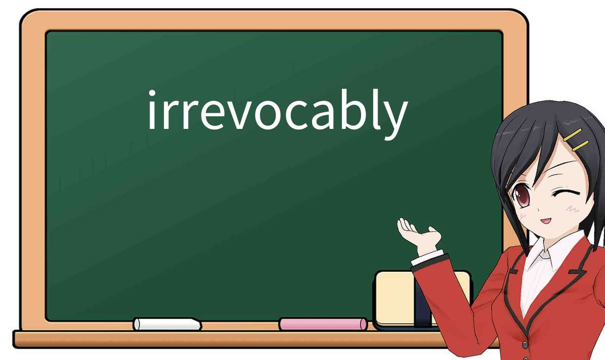 【英语单词】彻底解释“irrevocably”! 含义、用法、例句、如何记忆