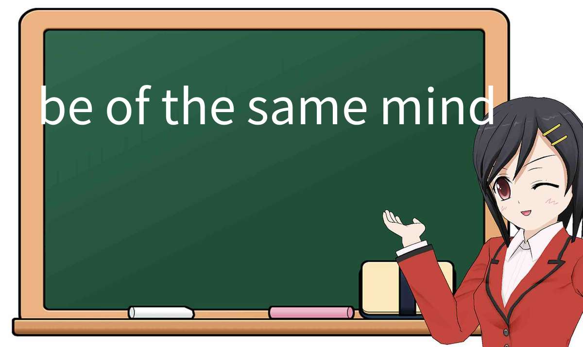 【英语单词】彻底解释“be-of-the-same-mind”! 含义、用法、例句、如何记忆