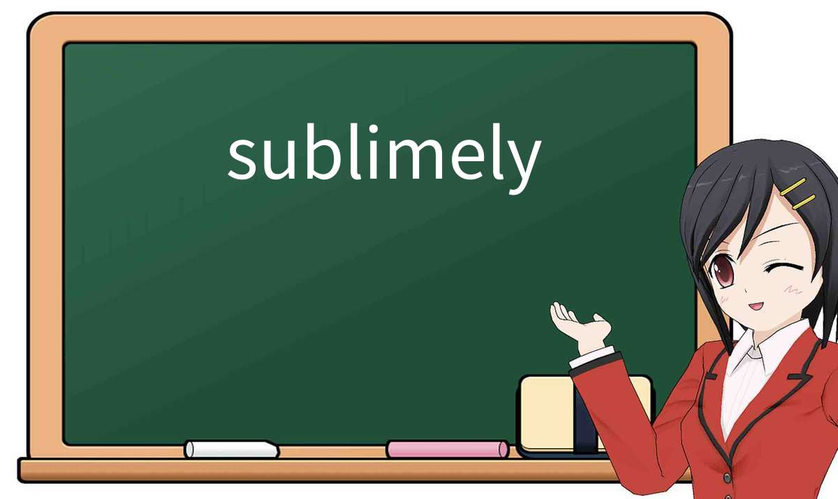【英语单词】彻底解释“sublimely”! 含义、用法、例句、如何记忆