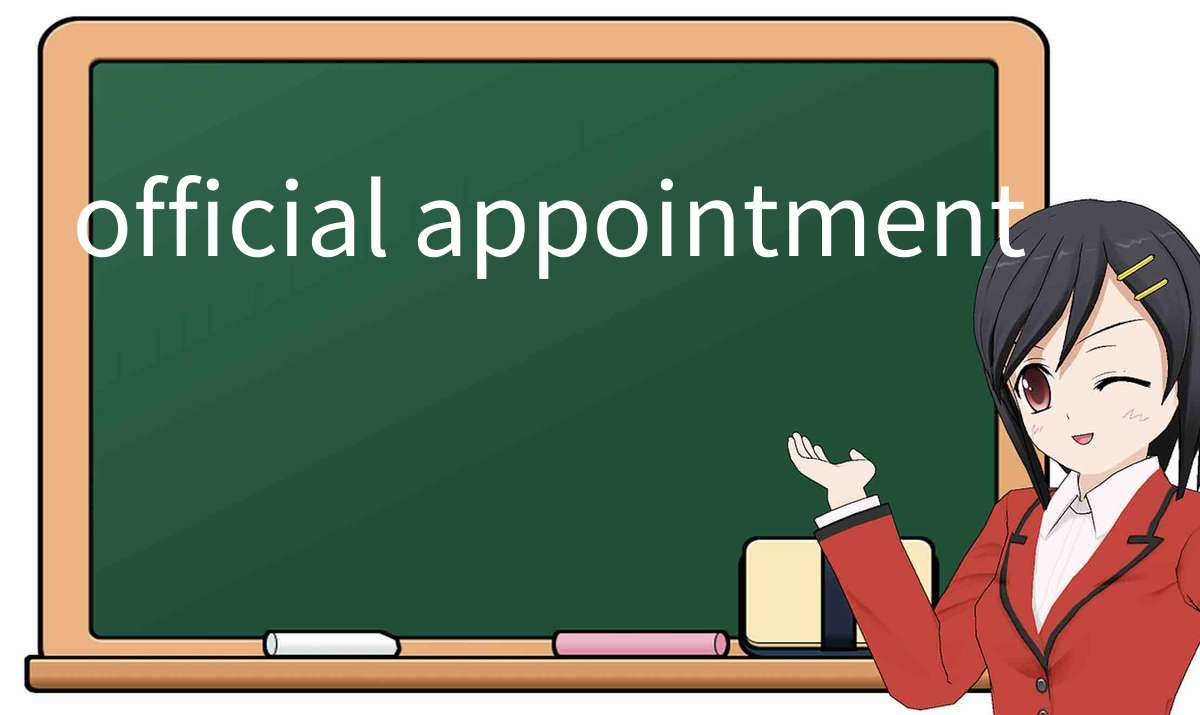【英语单词】彻底解释“official appointment”！ 含义、用法、例句、如何记忆