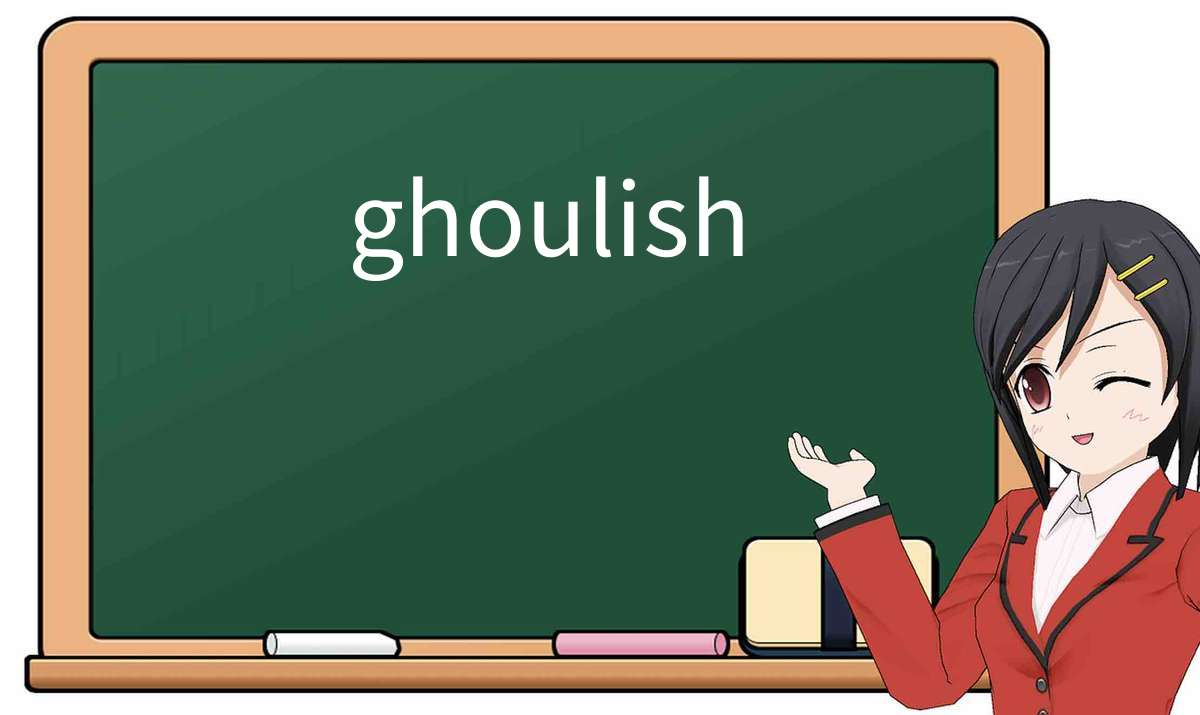 【英语单词】彻底解释“ghoulish”! 含义、用法、例句、如何记忆