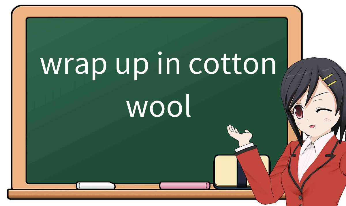【英语单词】彻底解释“wrap-up-in-cotton-wool”! 含义、用法、例句、如何记忆