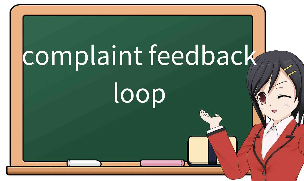 【英语单词】彻底解释“complaint-feedback-loop”! 含义、用法、例句、如何记忆