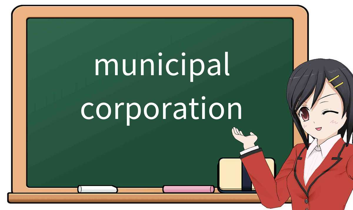 【英语单词】彻底解释“municipal corporation”！ 含义、用法、例句、如何记忆