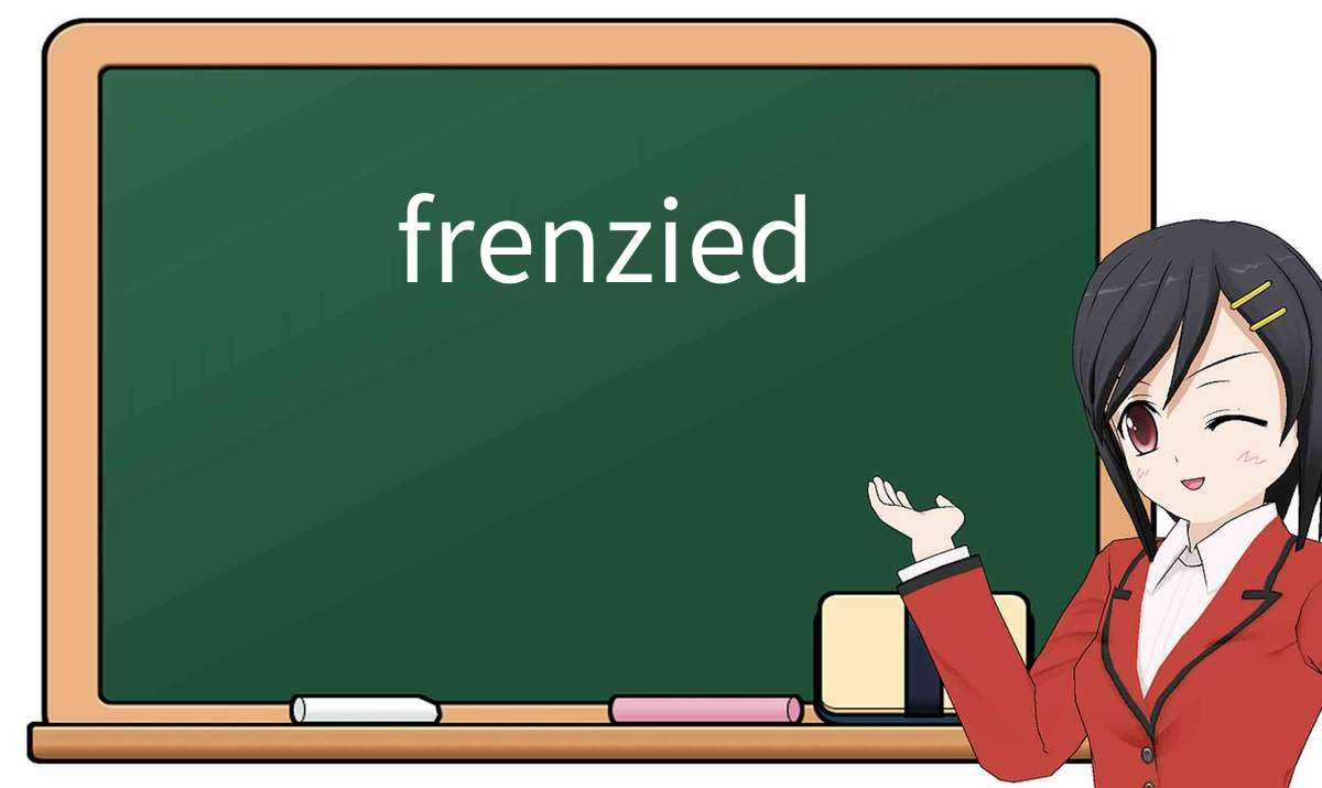 【英语单词】彻底解释“frenzied”! 含义、用法、例句、如何记忆