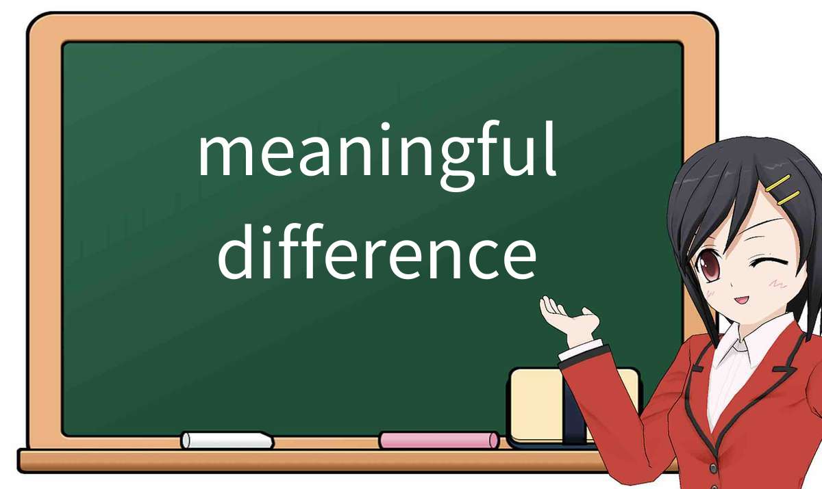 【英语单词】彻底解释“meaningful difference”！ 含义、用法、例句、如何记忆