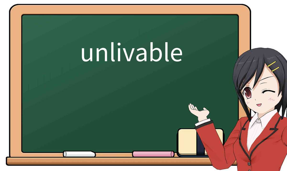 【英语单词】彻底解释“unlivable”! 含义、用法、例句、如何记忆