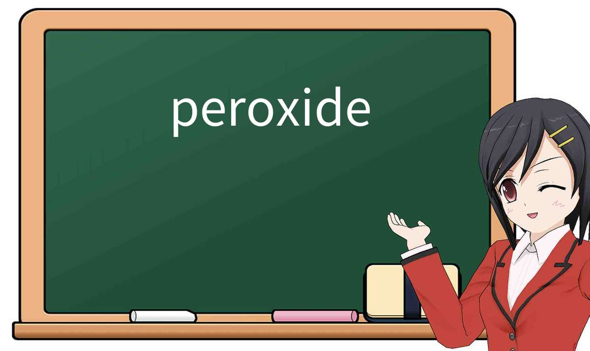 【英语单词】彻底解释“peroxide”! 含义、用法、例句、如何记忆