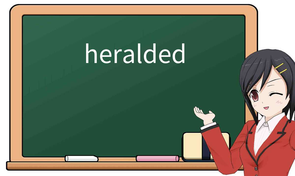 【英语单词】彻底解释“heralded”! 含义、用法、例句、如何记忆
