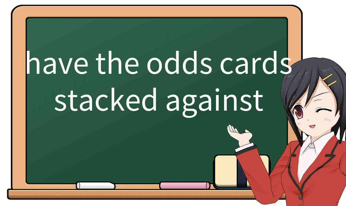 【英语单词】彻底解释“have-the-odds-cards-stacked-against”！ 含义、用法、例句、如何记忆