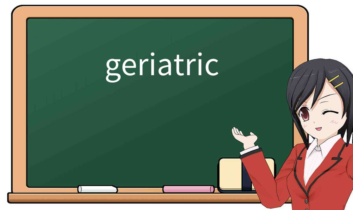 【英语单词】彻底解释“geriatric”! 含义、用法、例句、如何记忆